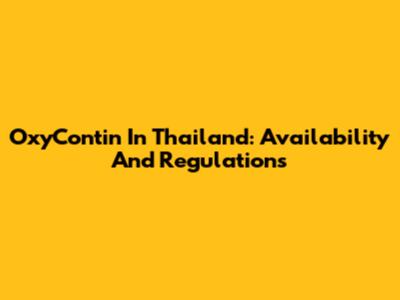OxyContin In Thailand: Availability And Regulations