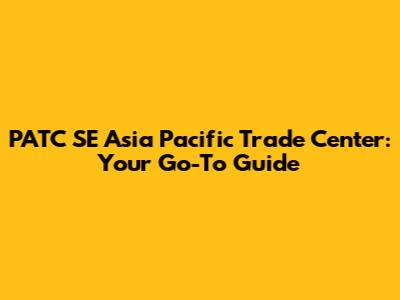 PATC SE Asia Pacific Trade Center: Your Go-To Guide