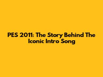 PES 2011: The Story Behind The Iconic Intro Song