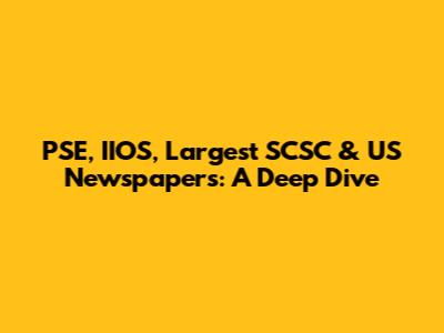 PSE, IIOS, Largest SCSC & US Newspapers: A Deep Dive