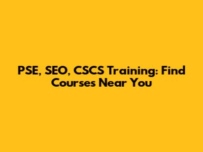 PSE, SEO, CSCS Training: Find Courses Near You