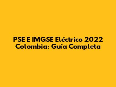 PSE E IMGSE Eléctrico 2022 Colombia: Guía Completa