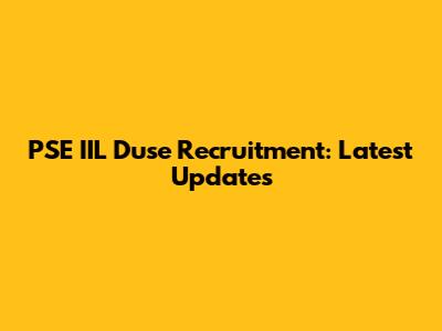 PSE IIL Duse Recruitment: Latest Updates