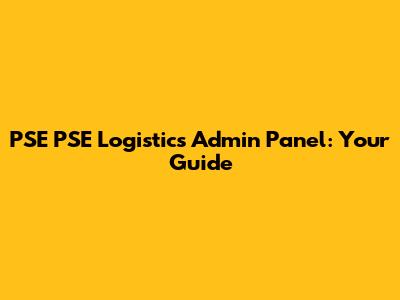 PSE PSE Logistics Admin Panel: Your Guide