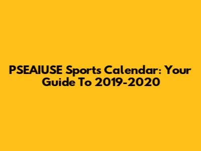 PSEAIUSE Sports Calendar: Your Guide To 2019-2020