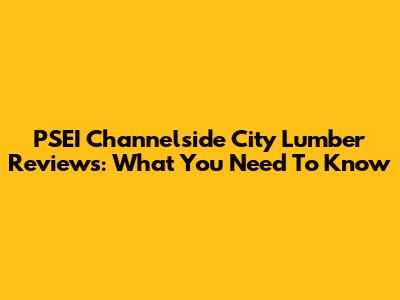 PSEI Channelside City Lumber Reviews: What You Need To Know