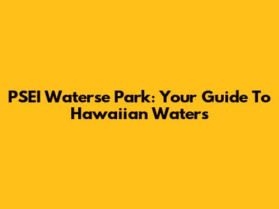 PSEI Waterse Park: Your Guide To Hawaiian Waters