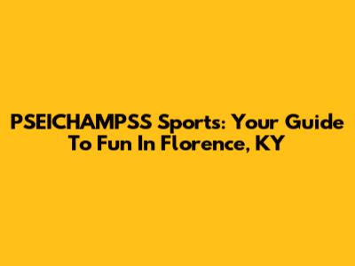 PSEICHAMPSS Sports: Your Guide To Fun In Florence, KY