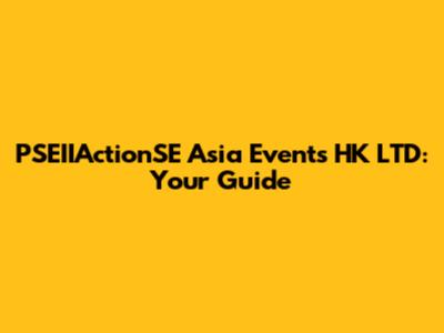 PSEIIActionSE Asia Events HK LTD: Your Guide