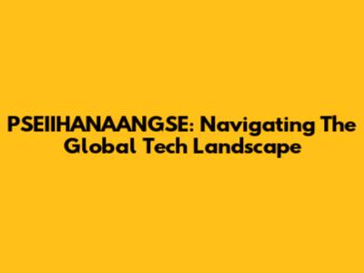 PSEIIHANAANGSE: Navigating The Global Tech Landscape