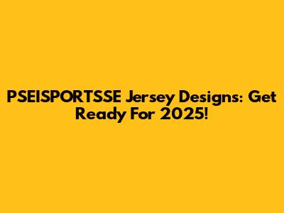 PSEISPORTSSE Jersey Designs: Get Ready For 2025!