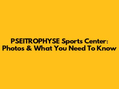 PSEITROPHYSE Sports Center: Photos & What You Need To Know