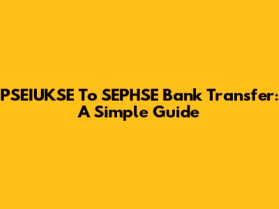 PSEIUKSE To SEPHSE Bank Transfer: A Simple Guide