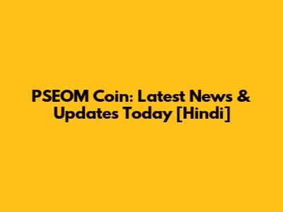 PSEOM Coin: Latest News & Updates Today [Hindi]
