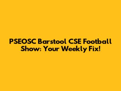 PSEOSC Barstool CSE Football Show: Your Weekly Fix!