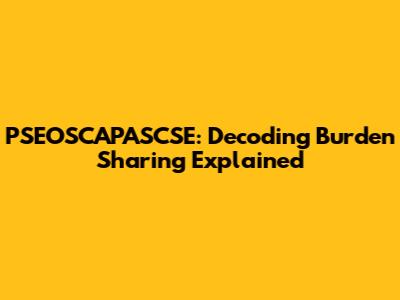 PSEOSCAPASCSE: Decoding Burden Sharing Explained