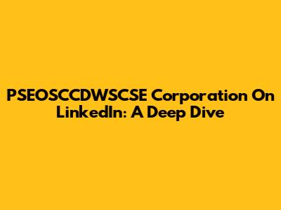 PSEOSCCDWSCSE Corporation On LinkedIn: A Deep Dive