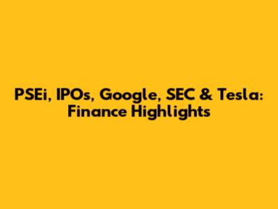 PSEi, IPOs, Google, SEC & Tesla: Finance Highlights