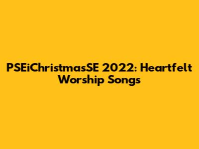PSEiChristmasSE 2022: Heartfelt Worship Songs