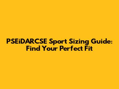 PSEiDARCSE Sport Sizing Guide: Find Your Perfect Fit