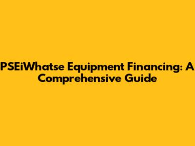 PSEiWhatse Equipment Financing: A Comprehensive Guide