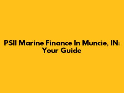 PSII Marine Finance In Muncie, IN: Your Guide