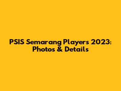 PSIS Semarang Players 2023: Photos & Details