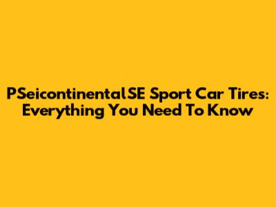 PSeicontinentalSE Sport Car Tires: Everything You Need To Know