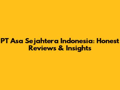 PT Asa Sejahtera Indonesia: Honest Reviews & Insights