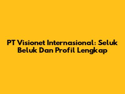 PT Visionet Internasional: Seluk Beluk Dan Profil Lengkap