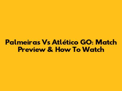 Palmeiras Vs Atlético GO: Match Preview & How To Watch