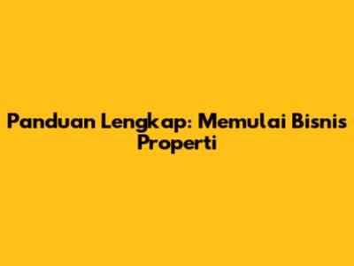 Panduan Lengkap: Memulai Bisnis Properti