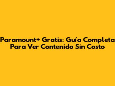 Paramount+ Gratis: Guía Completa Para Ver Contenido Sin Costo