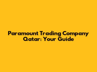 Paramount Trading Company Qatar: Your Guide