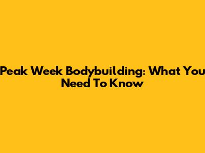 Peak Week Bodybuilding: What You Need To Know