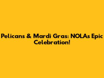 Pelicans & Mardi Gras: NOLA's Epic Celebration!