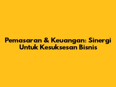 Pemasaran & Keuangan: Sinergi Untuk Kesuksesan Bisnis