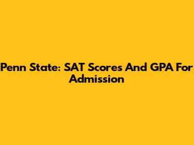 Penn State: SAT Scores And GPA For Admission