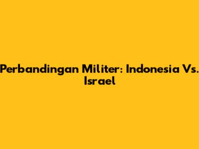 Perbandingan Militer: Indonesia Vs. Israel