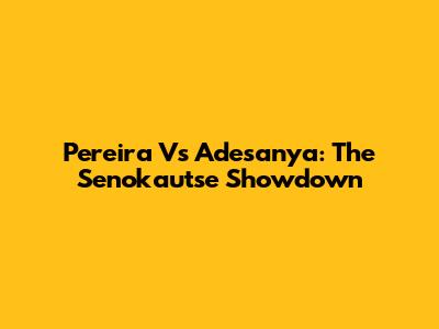 Pereira Vs Adesanya: The Senokautse Showdown