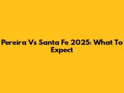 Pereira Vs Santa Fe 2025: What To Expect