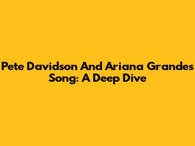 Pete Davidson And Ariana Grande's Song: A Deep Dive
