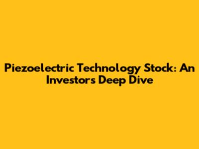 Piezoelectric Technology Stock: An Investor's Deep Dive