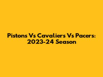 Pistons Vs Cavaliers Vs Pacers: 2023-24 Season