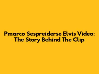 Pmarco Sespreiderse Elvis Video: The Story Behind The Clip