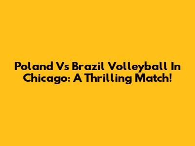 Poland Vs Brazil Volleyball In Chicago: A Thrilling Match!