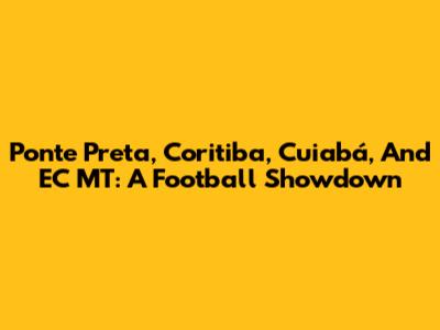 Ponte Preta, Coritiba, Cuiabá, And EC MT: A Football Showdown
