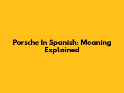 Porsche In Spanish: Meaning Explained