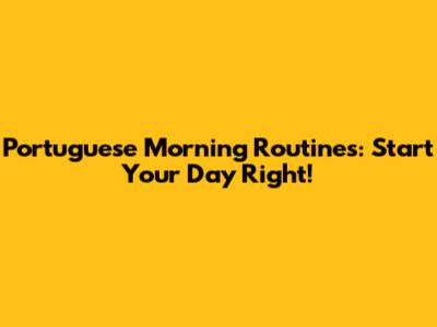 Portuguese Morning Routines: Start Your Day Right!