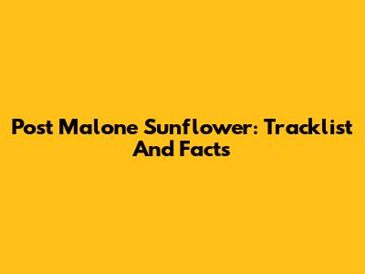 Post Malone Sunflower: Tracklist And Facts